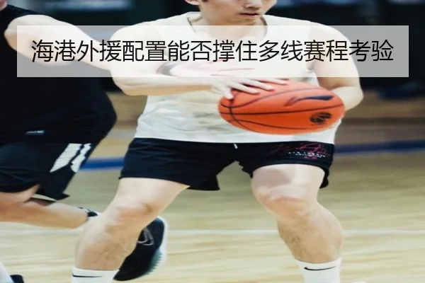 海港外援配置能否撑住多线赛程考验