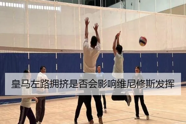 皇马左路拥挤是否会影响维尼修斯发挥
